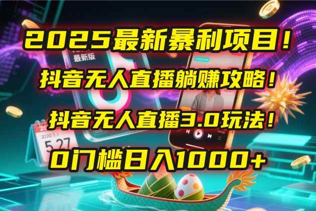 抖音无人直播躺赚攻略！抖音无人直播3.0玩法！0门槛-AI创作学习-提示词应用-短视频玩法AI智创工坊