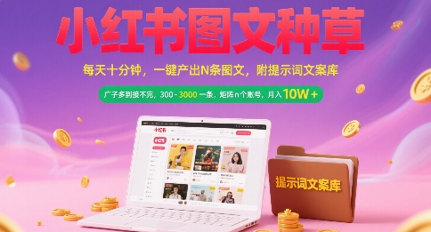 小红书图文种草：一键产出N条图文， 广子多到接不完， 300-3k一条，矩阵n个账号月入几个W-AI创作学习-提示词应用-短视频玩法AI智创工坊