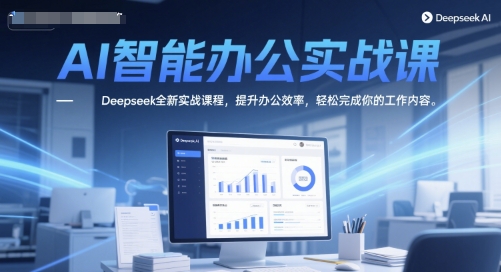AI智能办公实战课，Deepseek全新实战课程，提升办公效率-AI创作学习-提示词应用-短视频玩法AI智创工坊