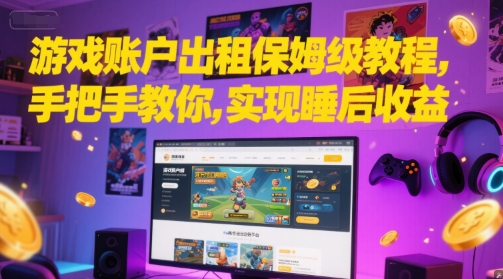 游戏账户出租保姆级教程，手把手教你，实现睡后收益-AI创作学习-提示词应用-短视频玩法AI智创工坊