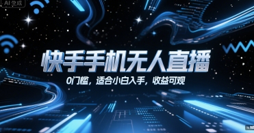 快手手机无人直播，0门槛，适合小白入手，收益可观-AI创作学习-提示词应用-短视频玩法AI智创工坊