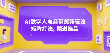 AI数字人电商带货新玩法,矩阵打法,精进选品