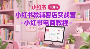 小红书教辅薯店实战营-小红书电商教程-AI创作学习-提示词应用-短视频玩法AI智创工坊
