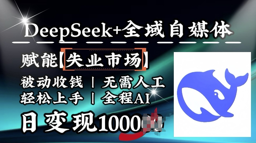 Deepseek+全域自媒体，赋能失业市场，被动收钱，无需人工全程AI，日变现1k-AI创作学习-提示词应用-短视频玩法AI智创工坊