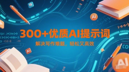 300+优质AI提示词，解决写作难题，轻松又高效-AI创作学习-提示词应用-短视频玩法AI智创工坊