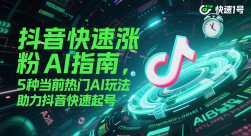 抖音快速涨粉AI指南，5种当前热门AI玩法，助力抖音快速起号-AI创作学习-提示词应用-短视频玩法AI智创工坊