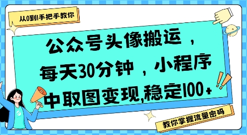 公众号头像搬运,每天30分钟,小程序中取图变现稳定100+