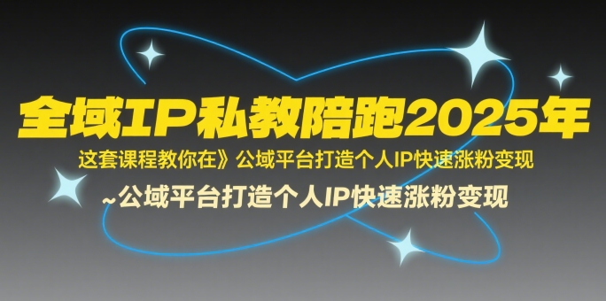 全域IP私教陪跑2025年，这套课程教你在​公域平台打造个人IP快速涨粉变现-AI创作学习-提示词应用-短视频玩法AI智创工坊