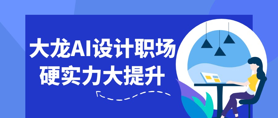 大龙：AI设计职场硬实力大提升-AI创作学习-提示词应用-短视频玩法AI智创工坊