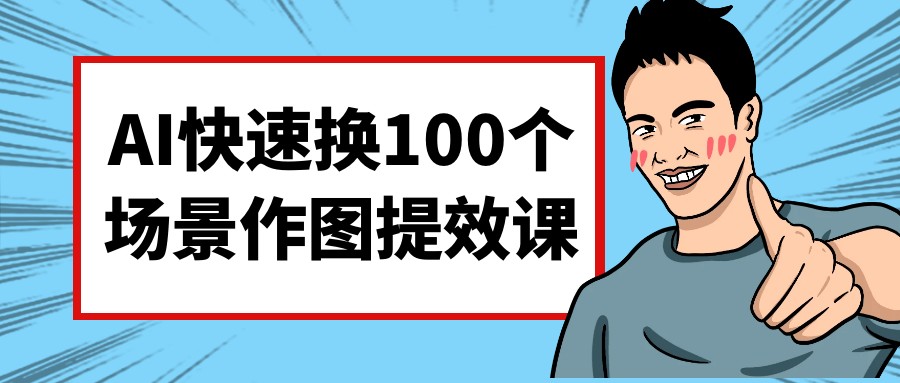 AI快速换100个场景作图提效课-AI创作学习-提示词应用-短视频玩法AI智创工坊