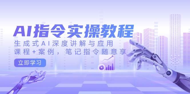 AI指令实操教程，生成式AI深度讲解与应用，课程+案例，笔记指令随意享-AI创作学习-提示词应用-短视频玩法AI智创工坊