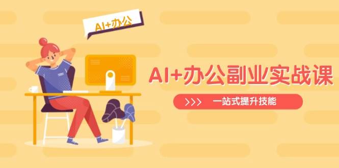 AI+办公副业实战课：从Excel到PPT，从行业分析到视频制作，一站式提升技能-AI创作学习-提示词应用-短视频玩法AI智创工坊