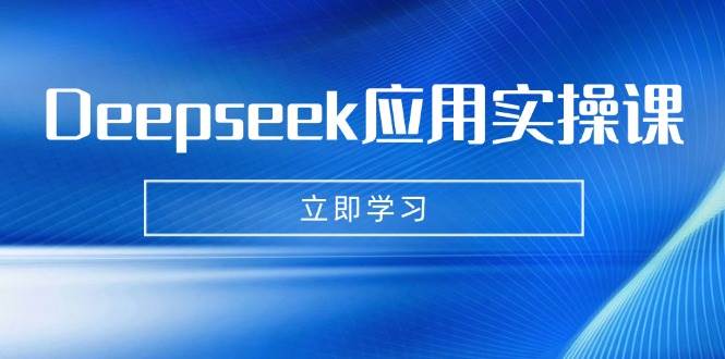 Deepseek应用实操课：AI制作数字妈妈、写真、短视频，辅导作业，PPT制作等-AI创作学习-提示词应用-短视频玩法AI智创工坊