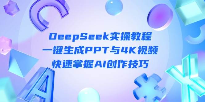 大圣：DeepSeek入门实操教程：一键生成PPT与4K视频，快速掌握AI创作技巧-AI创作学习-提示词应用-短视频玩法AI智创工坊