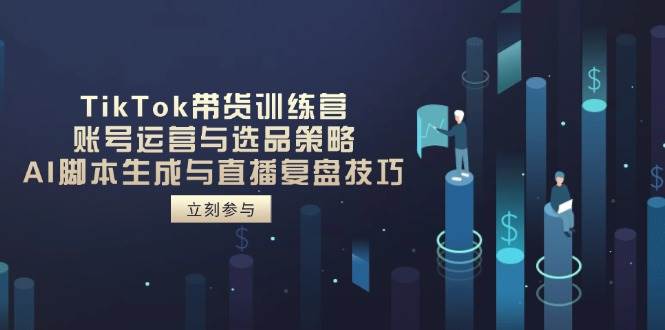 TikTok带货训练营，账号运营与选品策略，AI脚本生成与直播复盘技巧-AI创作学习-提示词应用-短视频玩法AI智创工坊