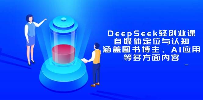 DeepSeek轻创业课：自媒体定位与认知，涵盖图书博主、AI应用等多方面内容-AI创作学习-提示词应用-短视频玩法AI智创工坊