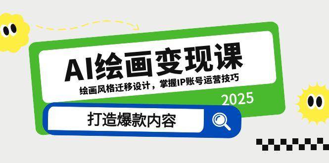 AI绘画变现课，绘画风格迁移设计，掌握IP账号运营技巧，打造爆款内容-AI创作学习-提示词应用-短视频玩法AI智创工坊