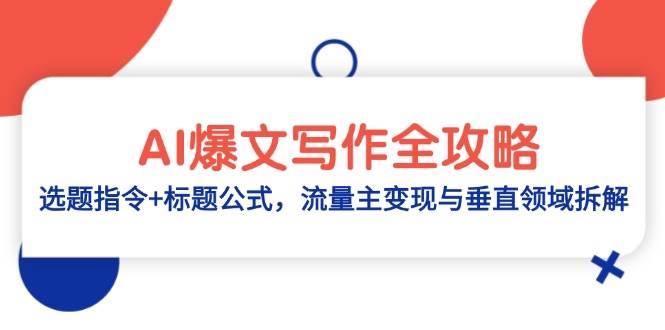 AI爆文写作全攻略：选题指令+标题公式，流量主变现与垂直领域拆解，零基础、指令、变现、涨粉必学的AI爆文写作课-AI创作学习-提示词应用-短视频玩法AI智创工坊