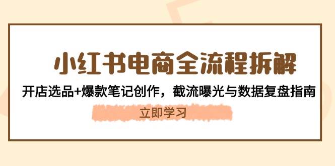 小红书电商全流程拆解：开店选品+爆款笔记创作，截流曝光与数据复盘指南-AI创作学习-提示词应用-短视频玩法AI智创工坊