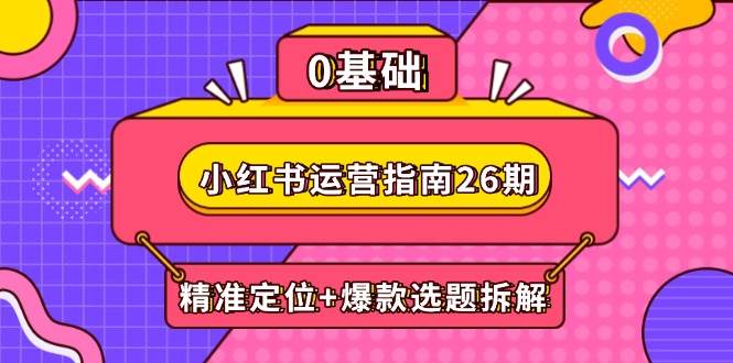 小红书运营指南26期：精准定位+爆款选题拆解,DeepSeek辅助创作与电商变现-AI创作学习-提示词应用-短视频玩法AI智创工坊