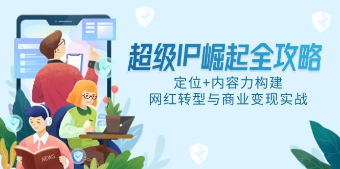 超级IP崛起全攻略：定位+内容力构建，网红转型与商业变现实战-AI创作学习-提示词应用-短视频玩法AI智创工坊