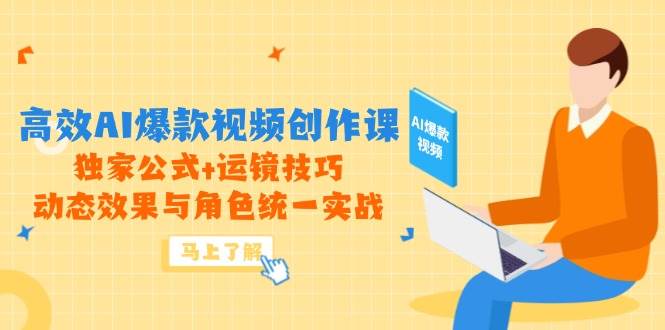 高效AI爆款视频创作课，独家公式+运镜技巧，动态效果与角色统一实战-AI创作学习-提示词应用-短视频玩法AI智创工坊