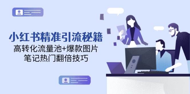 小红书精准引流秘籍，高转化流量池+爆款图片，笔记热门翻倍技巧-AI创作学习-提示词应用-短视频玩法AI智创工坊