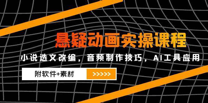 悬疑动画实操课程，小说选文改编，音频制作技巧，AI工具应用（附软件+素材）-AI创作学习-提示词应用-短视频玩法AI智创工坊