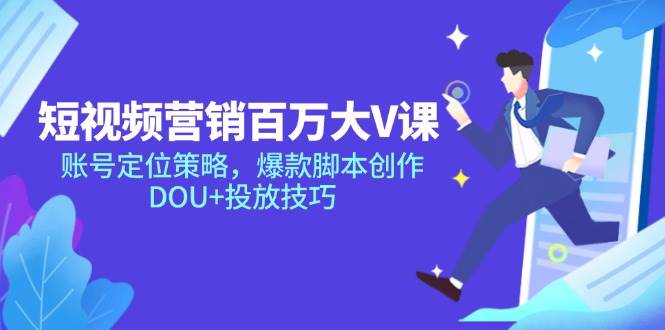短视频营销百万大V课，账号定位策略，爆款脚本创作，DOU+投放技巧-AI创作学习-提示词应用-短视频玩法AI智创工坊
