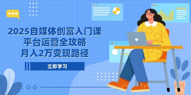 2025自媒体创富入门课，平台运营全攻略，月入2万变现路径-AI创作学习-提示词应用-短视频玩法AI智创工坊