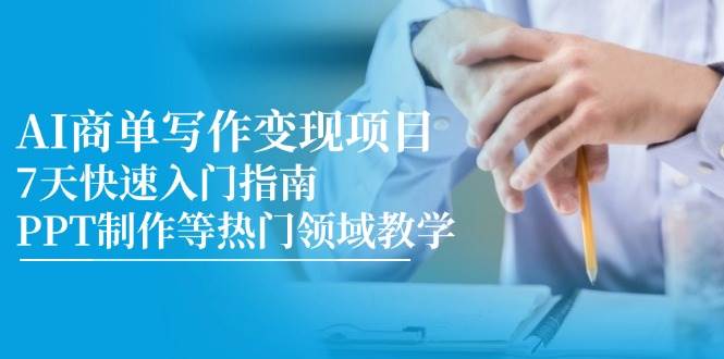 AI商单写作变现项目，7天快速入门指南，PPT制作等热门领域教学-AI创作学习-提示词应用-短视频玩法AI智创工坊