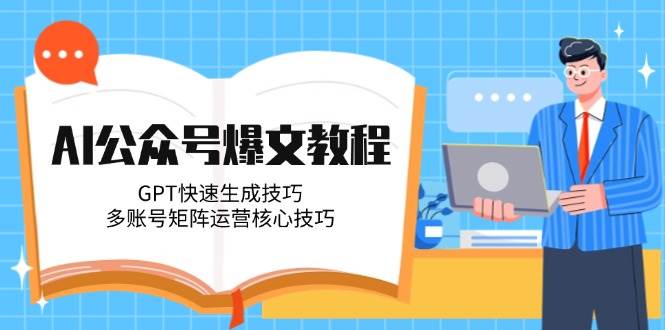 利用AI工具(GPT/文心一言等)快速生成：公众号爆款文章的全流程方法-AI创作学习-提示词应用-短视频玩法AI智创工坊