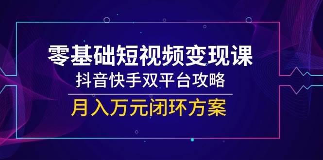 一休：零基础短视频变现系统教程，覆盖抖音/快手双平台运营全流程-AI创作学习-提示词应用-短视频玩法AI智创工坊