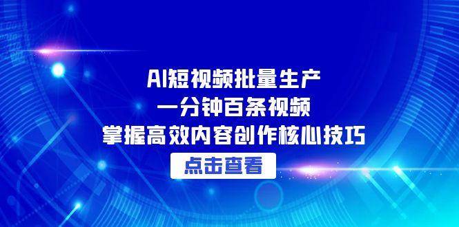 AI短视频批量生产：一分钟百条视频，掌握高效内容创作核心技巧-AI创作学习-提示词应用-短视频玩法AI智创工坊