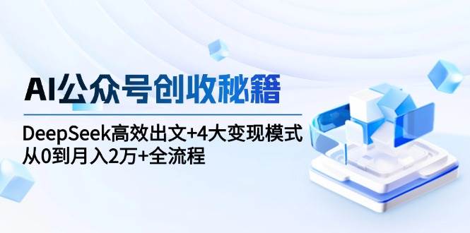 AI公众号创收秘籍：DeepSeek高效出文+4大变现模式，从0到月入2万+全流程-AI创作学习-提示词应用-短视频玩法AI智创工坊
