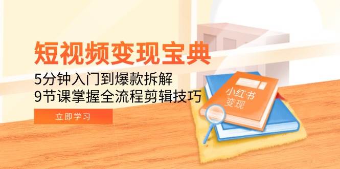 短视频变现宝典：5分钟入门到爆款拆解，9节课掌握全流程剪辑技巧-AI创作学习-提示词应用-短视频玩法AI智创工坊