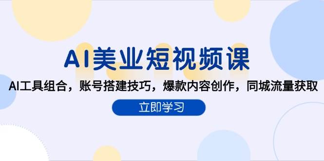 AI赋能美业短视频创作：AI工具组合，账号搭建技巧，爆款内容创作，同城流量获取-AI创作学习-提示词应用-短视频玩法AI智创工坊