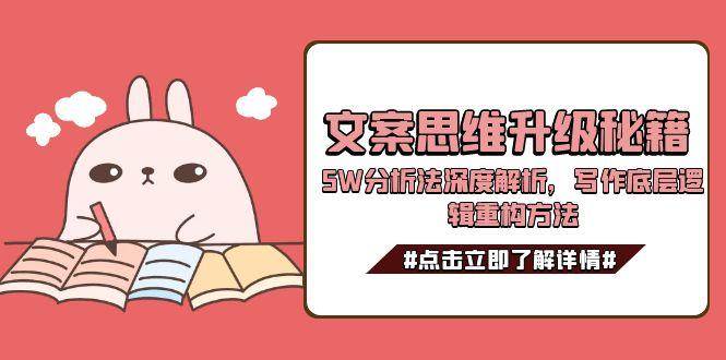 提升文案能力系列课：文案思维升级秘籍，5W分析法深度解析，写作底层逻辑重构方法-AI创作学习-提示词应用-短视频玩法AI智创工坊