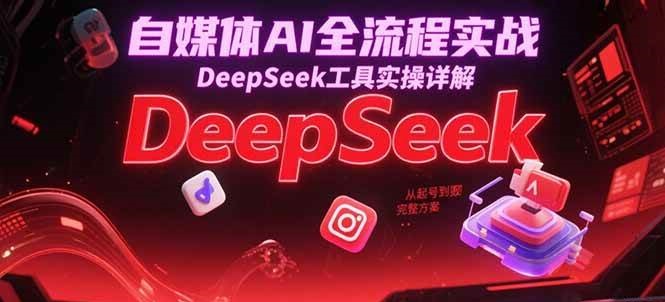 自媒体AI全流程实战，DeepSeek工具实操详解，从起号到变现完整方案-AI创作学习-提示词应用-短视频玩法AI智创工坊