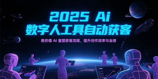 2025Ai数字人工具自动获客：教你借AI重塑获客流程-AI创作学习-提示词应用-短视频玩法AI智创工坊