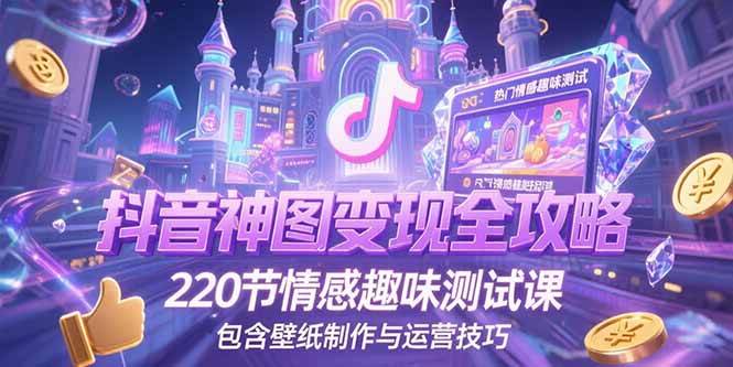 抖音神图君玩法：神图壁纸操作详细教程，220节情感趣味测试课，包含壁纸制作与运营技巧-AI创作学习-提示词应用-短视频玩法AI智创工坊