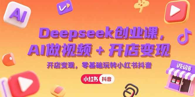 普通人如何利用Deepseek创业？AI做视频+开店变现，零基础玩转小红书抖音-AI创作学习-提示词应用-短视频玩法AI智创工坊