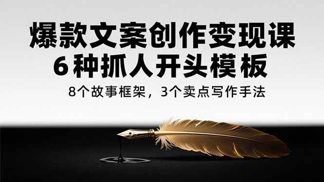 《爆款文案创作变现课》6种抓人开头模板，8个故事框架，3个卖点写作手法-AI创作学习-提示词应用-短视频玩法AI智创工坊