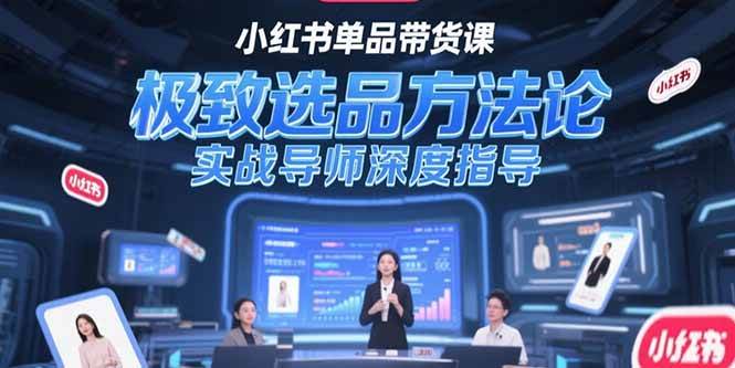 小红书单品带货课，极致选品方法论，实战导师深度指导-AI创作学习-提示词应用-短视频玩法AI智创工坊