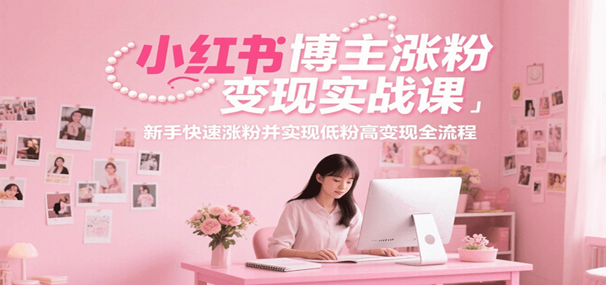 小红书博主涨粉变现实战课：新手快速涨粉，并实现低粉高变现全流程-AI创作学习-提示词应用-短视频玩法AI智创工坊