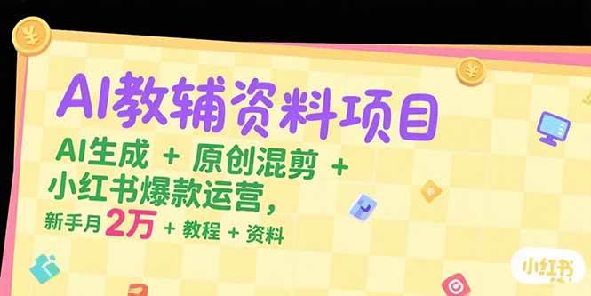 AI教辅资料项目，AI生成+原创混剪+小红书爆款运营，新手月入2万+教程+资料-AI创作学习-提示词应用-短视频玩法AI智创工坊