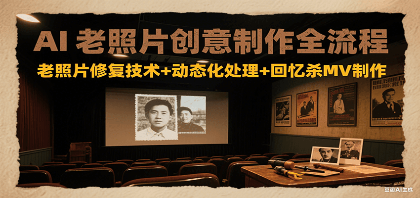 AI老照片创意制作全流程：老照片修复技术+动态化处理+回忆杀MV制作-AI创作学习-提示词应用-短视频玩法AI智创工坊