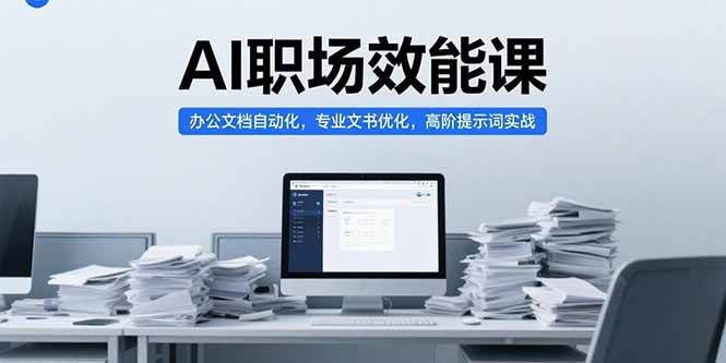 AI职场效能课，办公文档自动化，专业文书优化，高阶提示词实战-AI创作学习-提示词应用-短视频玩法AI智创工坊