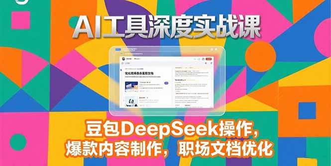 AI工具深度实战课，豆包DeepSeek操作，爆款内容制作，职场文档优化-AI创作学习-提示词应用-短视频玩法AI智创工坊