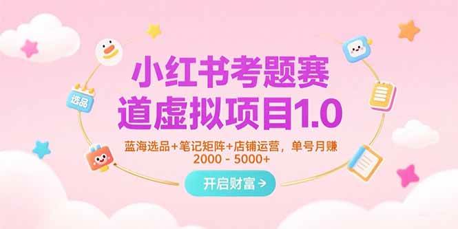 小红书考题赛道虚拟项目1.0，蓝海选品+笔记矩阵+店铺运营，单号月赚5000+-AI创作学习-提示词应用-短视频玩法AI智创工坊